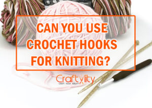 Can You Use Crochet Hooks For Knitting